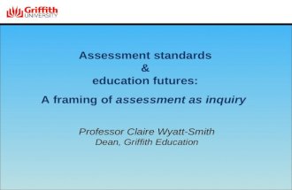 Assessment standards & education futures: A framing of assessment as inquiry Professor Claire Wyatt-Smith Dean, Griffith Education.