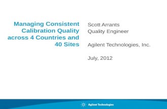 Managing Consistent Calibration Quality across 4 Countries and 40 Sites Scott Arrants Quality Engineer Agilent Technologies, Inc. July, 2012.