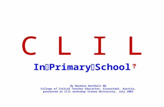C L I L In Primary School By Barbara Buchholz MA College of Initial Teacher Education, Eisenstadt, Austria, presented at CLIL workshop Vienna University,