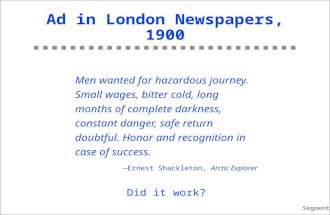 Segment–1 Ad in London Newspapers, 1900 Men wanted for hazardous journey. Small wages, bitter cold, long months of complete darkness, constant danger,