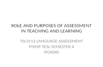 ROLE AND PURPOSES OF ASSESSMENT IN TEACHING AND LEARNING TSL3112 LANGUAGE ASSESSMENT PISMP TESL SEMESTER 6 IPGKDRI.