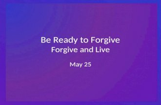 Be Ready to Forgive Forgive and Live May 25. Think About It … What “exciting” event occurred when you broke a bone (arm, leg, wrist, etc.)? You or those.