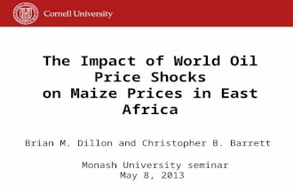 The Impact of World Oil Price Shocks on Maize Prices in East Africa Brian M. Dillon and Christopher B. Barrett Monash University seminar May 8, 2013.