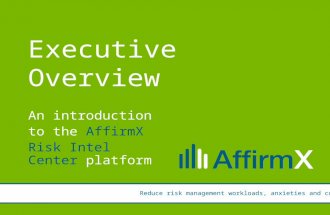 Presentation by: Ken Wolf Executive Overview An introduction to the AffirmX Risk Intel Center platform Reduce risk management workloads, anxieties and.
