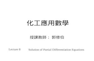 化工應用數學 授課教師： 郭修伯 Lecture 8 Solution of Partial Differentiation Equations.