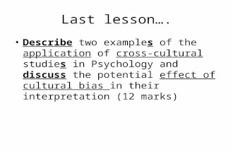 Last lesson…. Describe two examples of the application of cross-cultural studies in Psychology and discuss the potential effect of cultural bias in their.