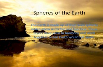 Spheres of the Earth The earth is made up of four main spheres which allow us to live and function. These layers must exist in harmony and work together.