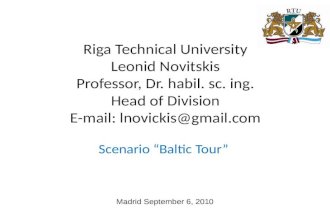 Madrid September 6, 2010 Scenario “Baltic Tour” Riga Technical University Leonid Novitskis Professor, Dr. habil. sc. ing. Head of Division E-mail: lnovickis@gmail.com.