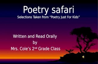Written and Read Orally by Mrs. Cole’s 2 nd Grade Class Poetry safari Selections Taken from “Poetry Just For Kids”