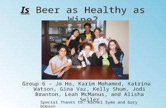 Is Beer as Healthy as Wine? Group 6 – Jo Ho, Karim Mohamed, Katrina Watson, Gina Vaz, Kelly Shum, Jodi Branton, Leah McManus, and Alisha Seller Special.