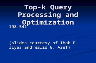 Top-k Query Processing and Optimization 198:541 (slides courtesy of Ihab F. Ilyas and Walid G. Aref)