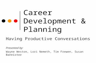 Career Development & Planning Having Productive Conversations Presented by: Wayne Weston, Lori Nemeth, Tim Frewen, Susan Bannister.