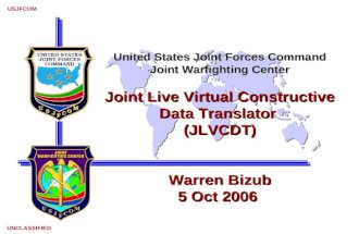 USJFCOM UNCLASSIFIED United States Joint Forces Command Joint Warfighting Center Joint Live Virtual Constructive Data Translator (JLVCDT) Warren Bizub.