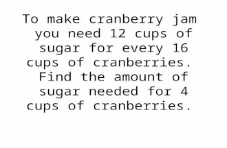To make cranberry jam you need 12 cups of sugar for every 16 cups of cranberries. Find the amount of sugar needed for 4 cups of cranberries.
