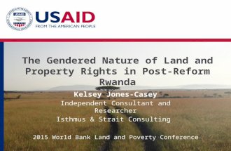 The Gendered Nature of Land and Property Rights in Post-Reform Rwanda Kelsey Jones-Casey Independent Consultant and Researcher Isthmus & Strait Consulting.