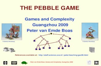 Peter van Emde Boas: Games and Complexity, Guangzhou 2009 THE PEBBLE GAME Games and Complexity Guangzhou 2009 Peter van Emde Boas References available.