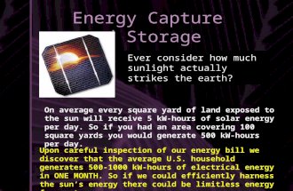 Energy Capture and Storage Ever consider how much sunlight actually strikes the earth? On average every square yard of land exposed to the sun will receive.