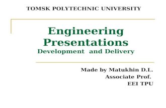 Engineering Presentations Development and Delivery Made by Matukhin D.L. Associate Prof. EEI TPU TOMSK POLYTECHNIC UNIVERSITY.