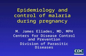 Epidemiology and control of malaria during pregnancy M. James Eliades, MD, MPH Centers for Disease Control and Prevention Division of Parasitic Diseases.