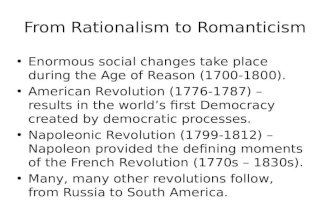 From Rationalism to Romanticism Enormous social changes take place during the Age of Reason (1700-1800). American Revolution (1776-1787) – results in the.