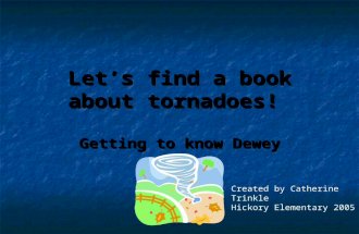 Let’s find a book about tornadoes! Getting to know Dewey Created by Catherine Trinkle Hickory Elementary 2005.