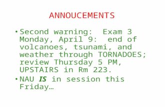 Second warning: Exam 3 Monday, April 9: end of volcanoes, tsunami, and weather through TORNADOES; review Thursday 5 PM, UPSTAIRS in Rm 223. NAU IS in session.