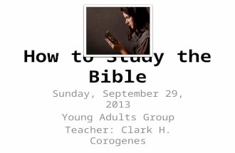 How to Study the Bible Sunday, September 29, 2013 Young Adults Group Teacher: Clark H. Corogenes.