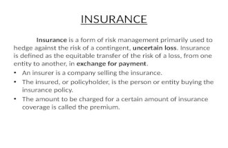 INSURANCE Insurance is a form of risk management primarily used to hedge against the risk of a contingent, uncertain loss. Insurance is defined as the.