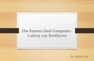 The Famous Deaf Composer: Ludwig van Beethoven By: Martha Cruz.