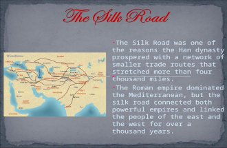 The Silk Road was one of the reasons the Han dynasty prospered with a network of smaller trade routes that stretched more than four thousand miles. The.