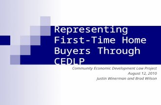 Representing First- Time Home Buyers Through CEDLP Community Economic Development Law Project August 12, 2010 Justin Winerman and Brad Wilson.