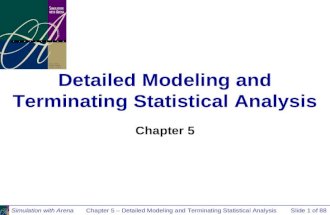 Simulation with ArenaChapter 5 – Detailed Modeling and Terminating Statistical AnalysisSlide 1 of 88 Detailed Modeling and Terminating Statistical Analysis.
