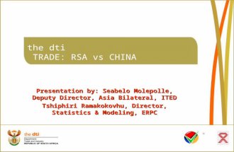 The dti TRADE: RSA vs CHINA Presentation by: Seabelo Molepolle, Deputy Director, Asia Bilateral, ITED Tshiphiri Ramakokovhu, Director, Statistics & Modeling,