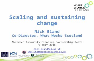 Scaling and sustaining change Nick Bland Co-Director, What Works Scotland Aberdeen Community Planning Partnership Board 6 July 2015 nick.bland@ed.ac.uk.
