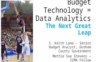 S. Keith Lane – Senior Budget Analyst, Durham County Government Mattie Sue Stevens – ICMA Fellow The Future of Budget Technology = Data Analytics The Next.