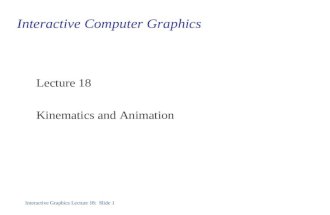 Interactive Graphics Lecture 18: Slide 1 Interactive Computer Graphics Lecture 18 Kinematics and Animation.