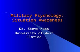Military Psychology: Situation Awareness Dr. Steve Kass University of West Florida.