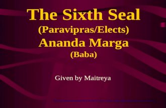The Sixth Seal (Paravipras/Elects) Ananda Marga (Baba) Given by Maitreya For Full Screen viewing Click on the TV icon, below on the right hand side of.