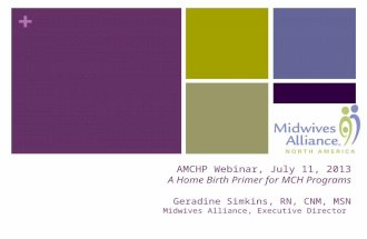 + AMCHP Webinar, July 11, 2013 A Home Birth Primer for MCH Programs Geradine Simkins, RN, CNM, MSN Midwives Alliance, Executive Director.