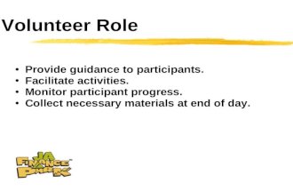 Volunteer Role Provide guidance to participants. Facilitate activities. Monitor participant progress. Collect necessary materials at end of day.