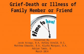 Grief-Death or Illness of Family Member or Friend Presented By, Jacob Arzaga, B.A, Ashley Arnold, B.S, Matthew Edwards, B.A, Alysha Marquez, B.A, Adrian.