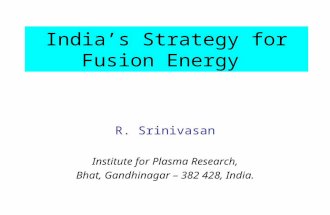 India’s Strategy for Fusion Energy R. Srinivasan Institute for Plasma Research, Bhat, Gandhinagar – 382 428, India.