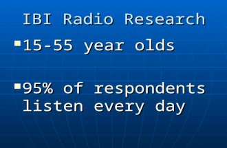 IBI Radio Research 15-55 year olds 15-55 year olds 95% of respondents listen every day 95% of respondents listen every day.