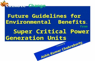 Presented by Ashis Kumar Chakraborty, Climate Change Future Guidelines for Environmental Benefits. from Super Critical Power Generation Units.