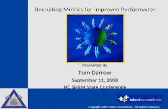 Recruiting Metrics for Improved Performance Presented By Tom Darrow September 11, 2008 NC SHRM State Conference Copyright 2008 Talent Connections. All.