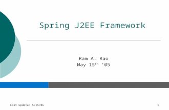 Last Update: 5/15/061 Spring J2EE Framework Ram A. Rao May 15 th ‘05.