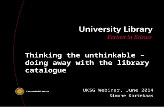Thinking the unthinkable – doing away with the library catalogue UKSG Webinar, June 2014 Simone Kortekaas.