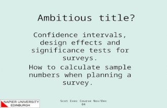 Scot Exec Course Nov/Dec 04 Ambitious title? Confidence intervals, design effects and significance tests for surveys. How to calculate sample numbers when.