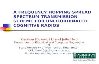 A FREQUENCY HOPPING SPREAD SPECTRUM TRANSMISSION SCHEME FOR UNCOORDINATED COGNITIVE RADIOS Xiaohua (Edward) Li and Juite Hwu Department of Electrical and.