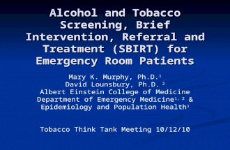Alcohol and Tobacco Screening, Brief Intervention, Referral and Treatment (SBIRT) for Emergency Room Patients Mary K. Murphy, Ph.D. 1 David Lounsbury,